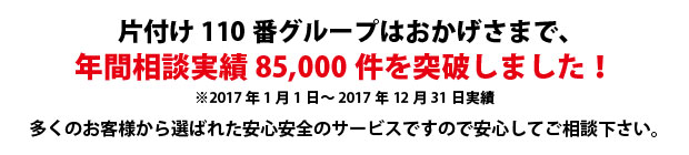 青森片付け110番は、グループトータル年間相談実績85000件を突破しました!多くのお客様から選ばれた安心安全のサービスですので安心してご相談下さい。